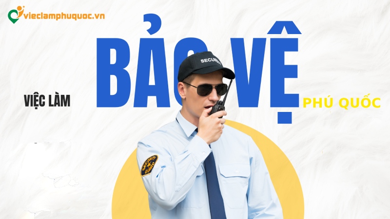 Nhu cầu tuyển dụng việc làm bảo vệ Phú Quốc 